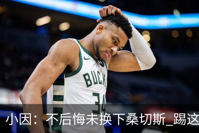 小因：不后悔未换下桑切斯 踢这么好被淘汰太遗憾