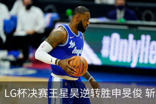 LG杯决赛王星昊逆转胜申旻俊 斩获个人第二座世冠